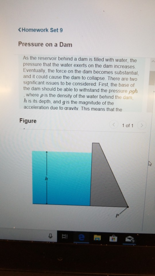 KHomework Set 9 Pressure on a Dam As the reservoir behind a dam is filled with water, the pressure that the water exerts on t