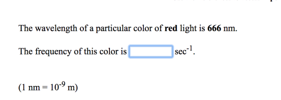 The wavelength of a particular color of red light is 666 nm. -1 The frequency of this color is seC (1 nm = 10-9 m)