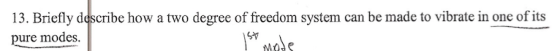 13. Briefly describe how a two degree of freedom system can be made to vibrate in one of its pure modes. sャ