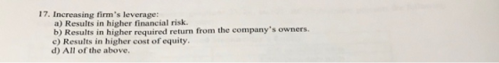 17. Increasing firms leverage: a) Results in higher financial risk. b) Results in higher required return from the companys