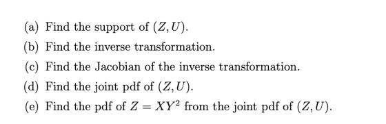 (a) Find the support of (Z, U) (b) Find the inverse transformation (c) Find the Jacobian of the inverse transformation. (d) F