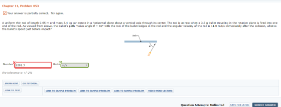 Chapter 11, Problem 053 Your answer is partially correct. Try again. A uniform thin rod of length 0.65 m and mass 3.4 kg can