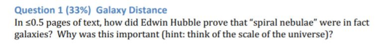 Question 1 (33%) Galaxy Distance In s0.5 pages of text, how did Edwin Hubble prove that spiral nebulae were in fact galaxie