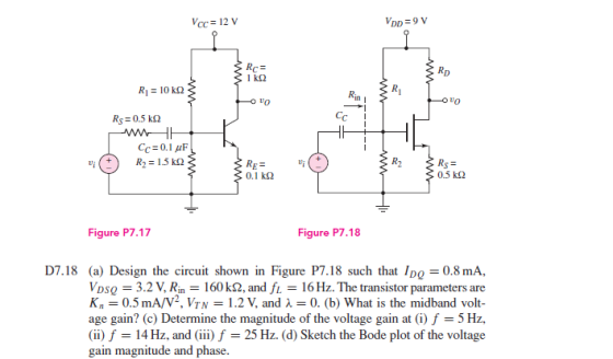 VDD=9 V VCC= 12 V RD Rc= k R1 10 k Rin Cc Rs 0.5 k ww Cc 0.1F R2 15 k R7 Rs= 0.5 k2 RE= 0.1 k Figure P7.18 Figure P7.17 D7.18