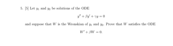 5. [5 Let y and y2 be solutions of the ODE ad suppose that W is the Wronskian of yi aid y2. Prove that W satisfies the ODE