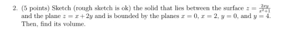 2. (5 points) Sketch (rough sketch is ok) the solid that lies between the surface z r*+1 -0, x-2. У-0, and y-4 and the plane