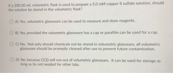 If a 200.00 mL volumetric flask is used to preparea 5.0 mM copper II sulfate solution, should the solution be stored in the v