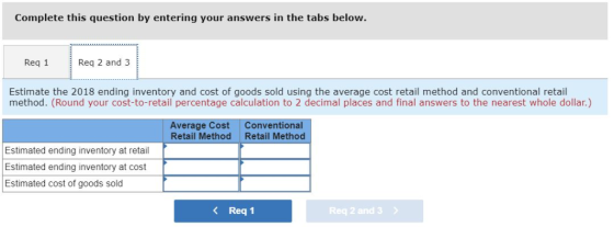 Complete this question by entering your answers in the tabs below. Req 1Req 2 and 3 Estimate the 2018 ending inventory and co