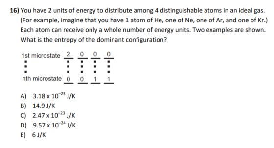16) You have 2 units of energy to distribute among 4 distinguishable atoms in an ideal gas. (For example, imagine that you ha