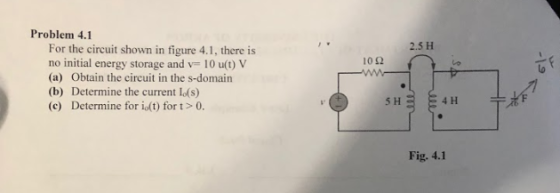 Problem 4.1 2.5 H For the circuit shown in figure 4.1, there is no initial energy storage and v- 10 u(t) V (a) Obtain the cir