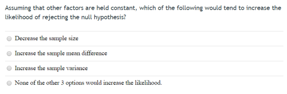 Assuming that other factors are held constant, which of the following would tend to increase the likelihood of rejecting the