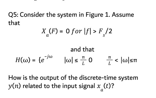 Q5: Consider the system in Figure 1. Assume that X (F) 0 for lfl> F /2 and that How is the output of the discrete-time system