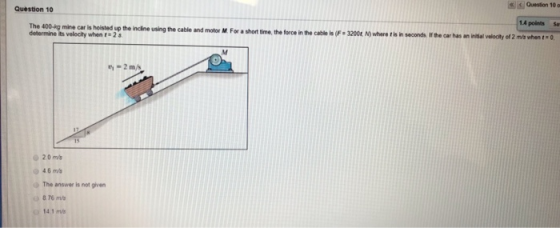 Question 10 o Question 10 1.4 points Sa The 400-kg mine car is hoisted up the incline using the cable and motor M determine i