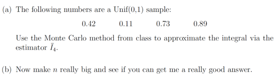 Unif (0,1) sample: (a) The following numbers are a 0.42 0.73 0.89 0.11 Use the Monte Carlo method from class to approximate t