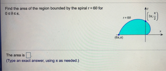 60 for Find the area of the region bounded by the spiral r π) r-60 The area is (Type an exact answer, using π as needed.)