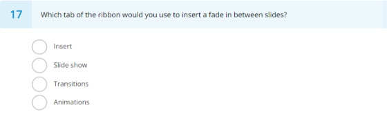 17 Which tab of the ribbon would you use to insert a fade in between slides? Insert Slide show Transitions Animations