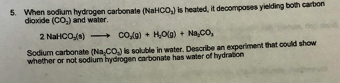 5. When sodum hydrogen carbonate (NaHCO,) is heated,it decomposes dioxide (CO2) and water. 2 NaHCO,(s)CO(g)+H,0(g)+Na,CO, Sod