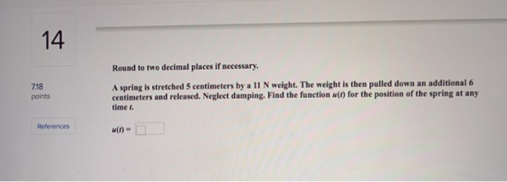 14 Round to two decimal places if necessary. A spring is stretched 5 centimeters by a 11 Nweight. The weight is then pulled d