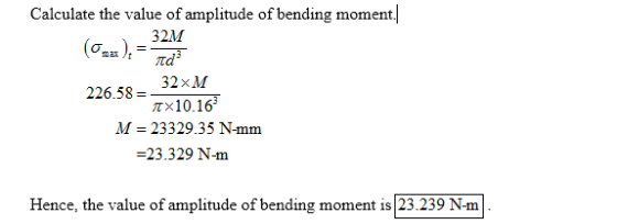 Calculate the value of amplitude of bending moment 32M id 226.58-32xM Tx10.16 M 23329.35 N-mm -23.329 N-m Hence, the value of