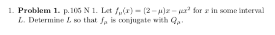 1. Problem 1. p.105 N 1. Let fu (x) (2-- for in some interval L. Determine L so that ,, is conjugate with Qμ