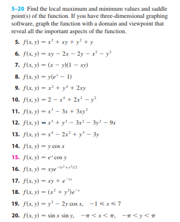 5-20 Find the local maximum and minimum values and saddle point(s) of the function. If you have three-dimensional graphing so