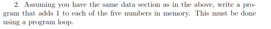 2. Assuming you have the same data section as in the above, write a pro- gram that adds 1 to each of the five numbers in memo