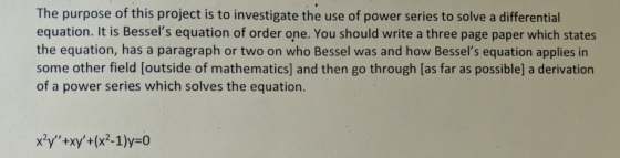 The purpose of this project is to investigate the use of power series to solve a differential equation. It is Bessels equati