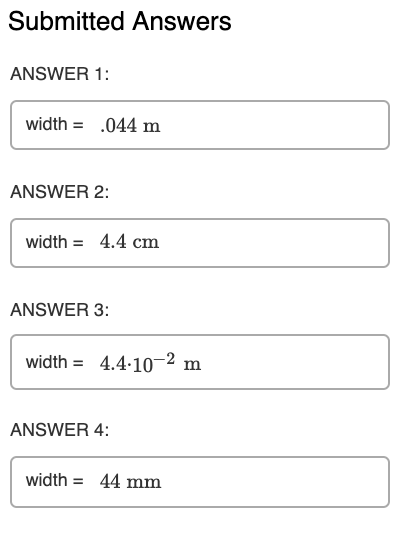 Submitted Answers ANSWER 1 width.044 m ANSWER 2: width4.4 cm ANSWER 3 width4.4.10-2 m ANSWER 4: width44 mm