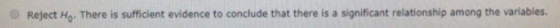Reject Ho There is sufficient evidence to conclude that there is a significant relationship among the variables.