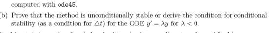 computed with ode45. Prove that the method is unconditionally stable or derive the condition for conditional stability (as a