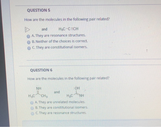 QUESTION 5 How are the molecules in the following pair related? H3C-CECH and A. They are resonance structures. B. Neither of
