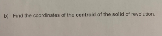 b) Find the coordinates of the centroid of the solid of revolution.