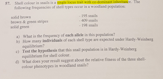 57. Shell colour in snails is a single locus trait with co-dominant inheritance. The following frequencies of shell types occ