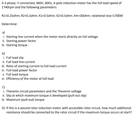 A 3-phase, Y-connected, 460V, 60Hz, 4-pole induction motor has the full load speed of 1740rpm and the following parameters: R