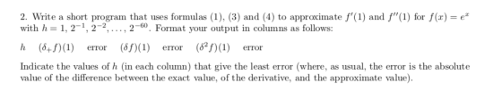 2. Write a short program that uses formulas (1), (3) and (4) to approximate f(1) and f(1) for f(x)e with h 1, 2-1, 2-2,.., 2