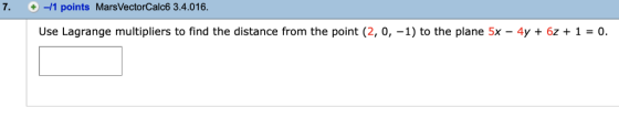 7· 10-1 points MarsVectorCalc6 3.4.016 Use Lagrange multipliers to find the distance from the point (2, 0,-1) to the plane 5x