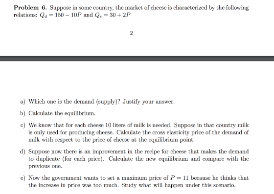 Problem 6. Suppose in some country, the market of cheese is characterized by the following relations: Qd = 150-10P and Qs = 3