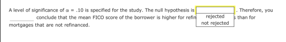 A level of significance of a.10 is specified for the study. The null hypothesis is Therefore, you conclude that the mean FICO