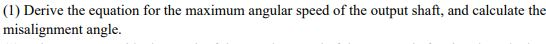 (1) Derive the equation for the maximum angular speed of the output shaft, and calculate the misalignment angle