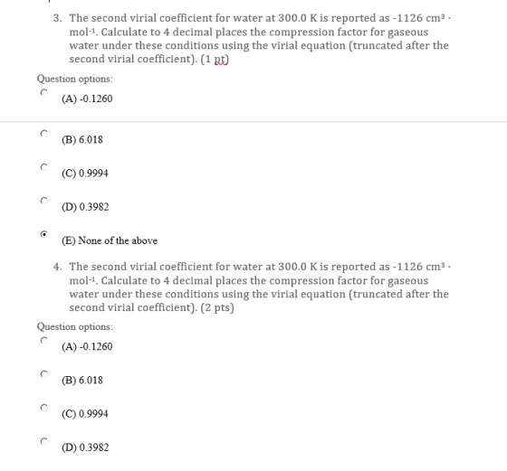 3. The second virial coefficient for water at 300.0 K is reported as -1126 cm3 mol-1. Calculate to 4 decimal places the compr