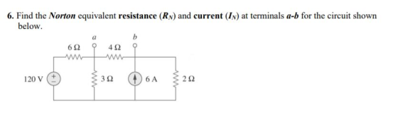 6. Find the Norton equivalent resistance (RN) and current (IN) at terminals a-b for the circuit shown below 4 2 62 ww 6A 120