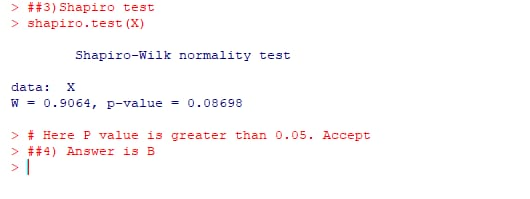 > ##3) Shapiro test > shapiro.test (X) Shapiro-Wilk normality test data: X W0.9064, p-val ue-0.08698 > Here P value is greate