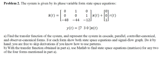 Problem 2. The system is given by its phase variable form state space equations 0 1 0 x(t) = | |x(t) + r(t) 0 -48-44 -12 0 y(