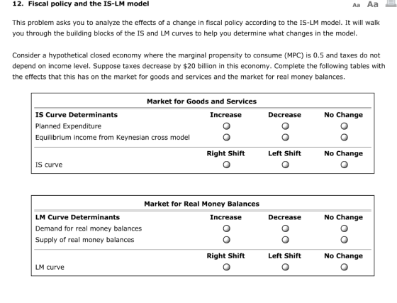 12. Fiscal policy and the IS-LM model Aa Aa This problem asks you to analyze the effects of a change in fiscal policy accordi