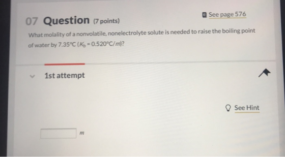 a See page 576 07 Question (7 points) What molality of a nonvolatile, nonelectrolyte solute is needed to raise the boiling po