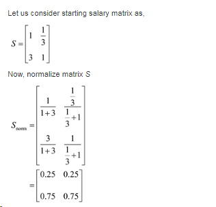Let us consider starting salary matrix as, s-I 3 Now, normalize matrix S +3 1 +1 1+3 1 0.25 0.25 0.75 0.75