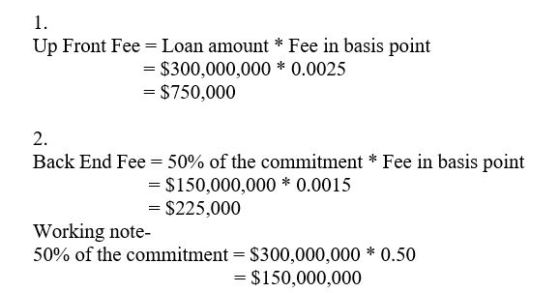 Up Front Fee Loan amount* Fee in basis point $300,000,000 0.0025 - $750,000 2. Back End Fee 50% of the commitment * Fee in ba