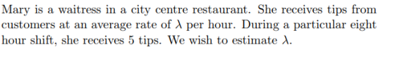 Mary is a waitress in a city centre restaurant. She receives tips from customers at an average rate of λ per hour. During a p