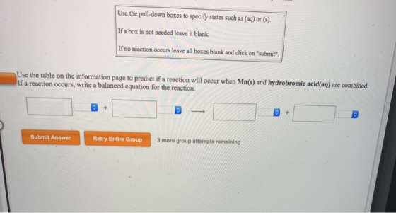 Use the pull-down boxes to specify states such as (aq) or (s). If a box is not needed leave it blank If no reaction occurs le