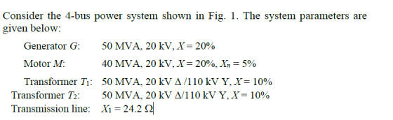 Consider the 4-bus power system shown in Fig. 1. The system parameters are given below: 50 MVA, 20 kV, X-2090 40 MVA, 20 kV,